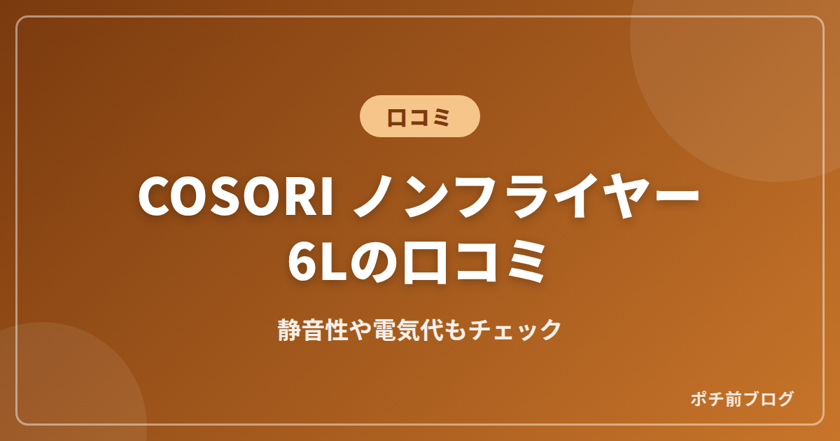 COSORIノンフライヤー6Lの口コミ!静音性や電気代も紹介