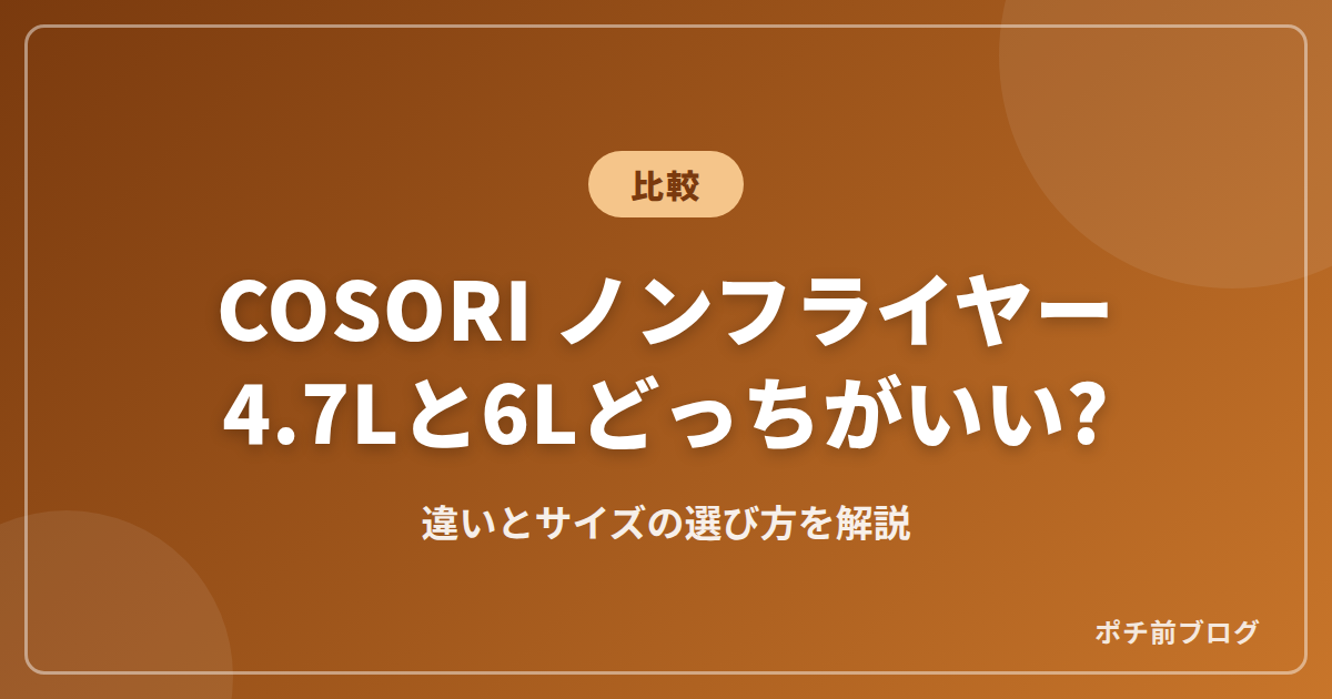 COSORIノンフライヤーを比較!4.7Lと6Lの違いやサイズの選び方